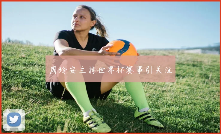 周玲安主持世界杯赛事引关注
