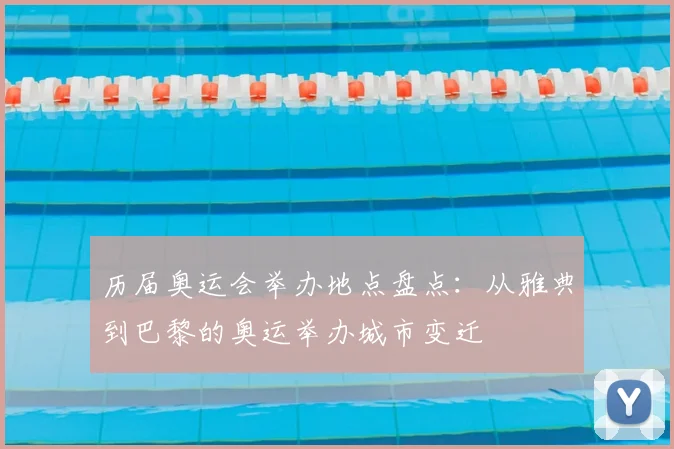历届奥运会举办地点盘点:从雅典到巴黎的奥运举办城市变迁