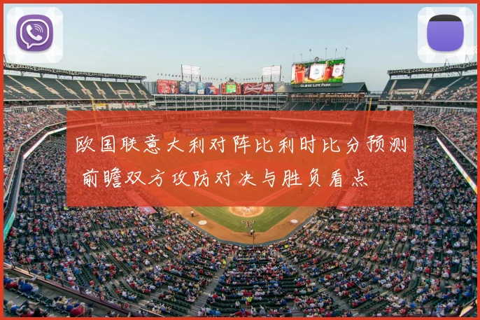 欧国联意大利对阵比利时比分预测 前瞻双方攻防对决与胜负看点