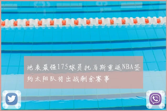 地表最强175球员托马斯重返NBA签约太阳队将出战剩余赛事