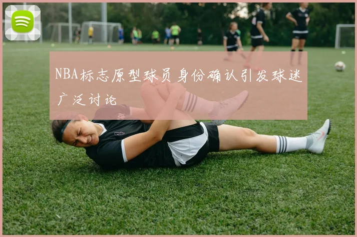 NBA标志原型球员身份确认引发球迷广泛讨论