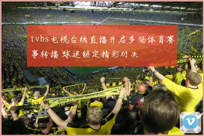tvbs电视台线直播开启多场体育赛事转播 球迷锁定精彩对决