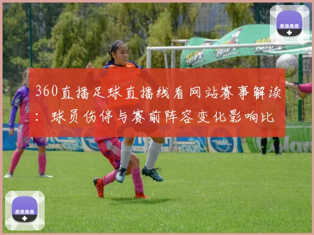 360直播足球直播线看网站赛事解读：球员伤停与赛前阵容变化影响比赛走势