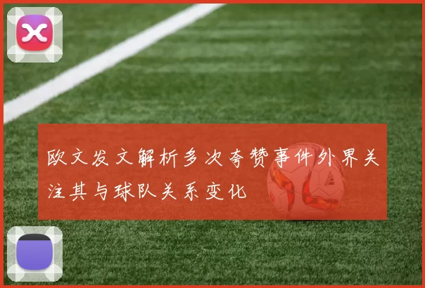 欧文发文解析多次夸赞事件外界关注其与球队关系变化