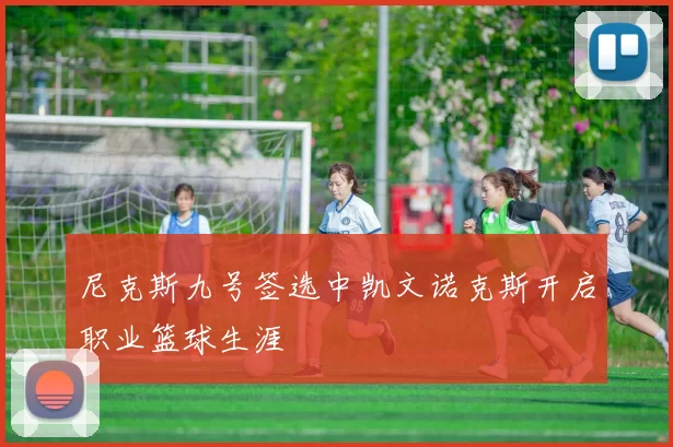 尼克斯九号签选中凯文诺克斯开启职业篮球生涯