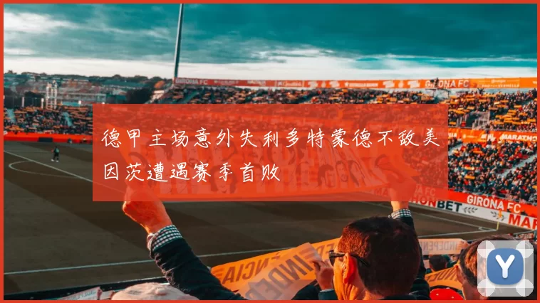 德甲主场意外失利多特蒙德不敌美因茨遭遇赛季首败