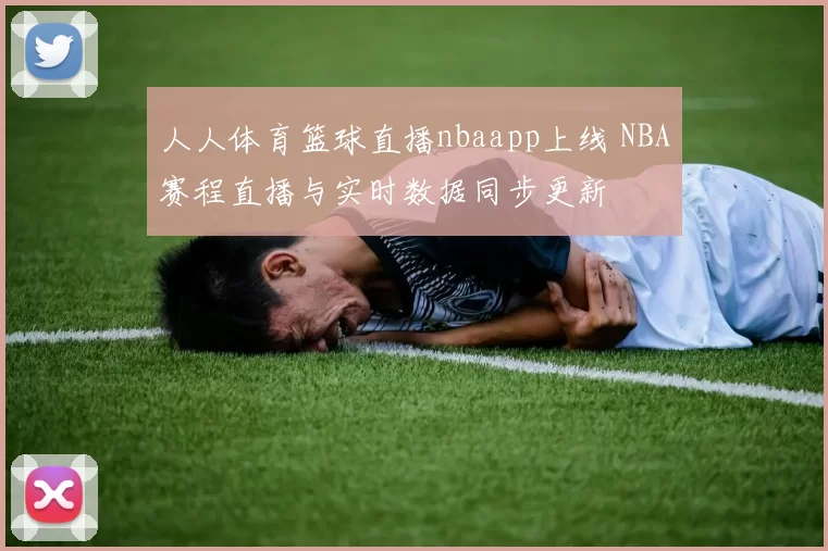 人人体育篮球直播nbaapp上线 NBA赛程直播与实时数据同步更新