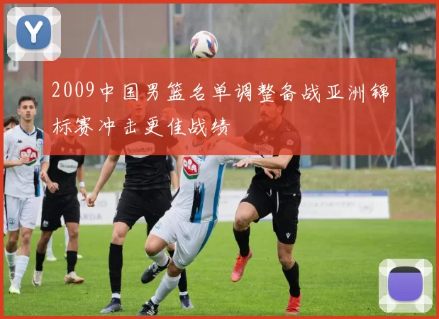 2009中国男篮名单调整备战亚洲锦标赛冲击更佳战绩