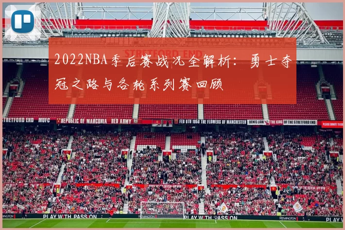 2022NBA季后赛战况全解析:勇士夺冠之路与各轮系列赛回顾