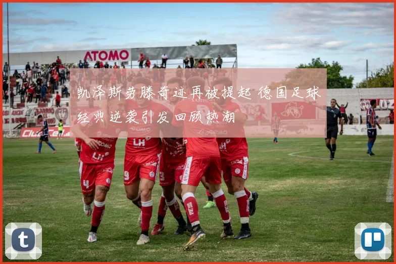 凯泽斯劳滕奇迹再被提起 德国足球经典逆袭引发回顾热潮