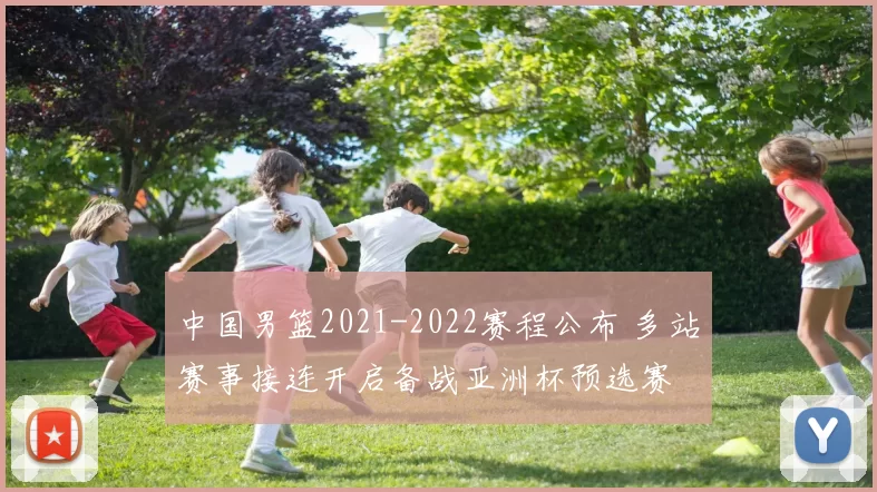 中国男篮2021-2022赛程公布 多站赛事接连开启备战亚洲杯预选赛