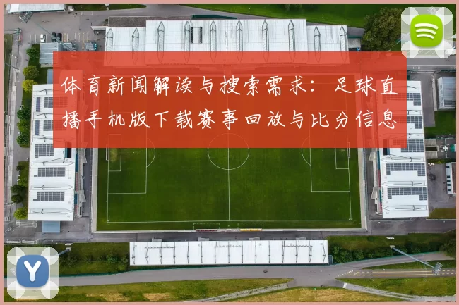 体育新闻解读与搜索需求：足球直播手机版下载赛事回放与比分信息更新对看点影响