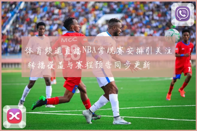 体育频道直播NBA常规赛安排引关注 转播覆盖与赛程预告同步更新