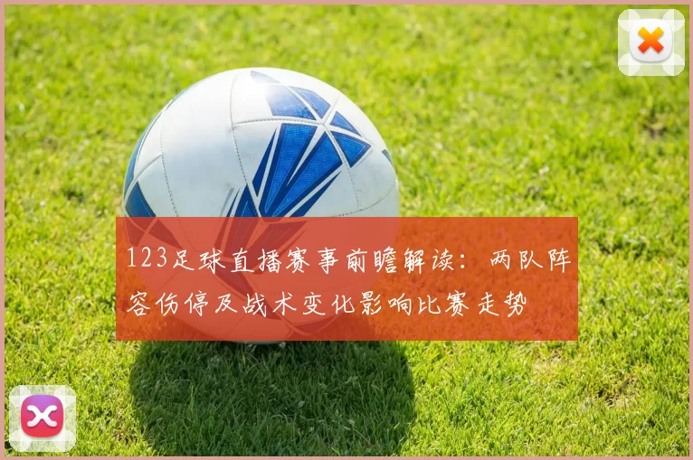 123足球直播赛事前瞻解读：两队阵容伤停及战术变化影响比赛走势