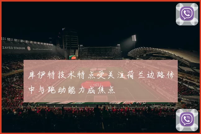 库伊特技术特点受关注荷兰边路传中与跑动能力成焦点