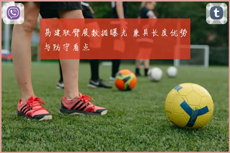 易建联臂展数据曝光 兼具长度优势与防守看点