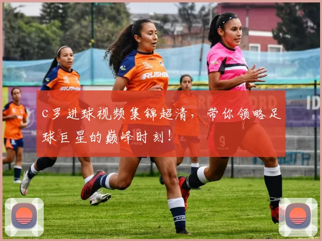 c罗进球视频集锦超清，带你领略足球巨星的巅峰时刻！