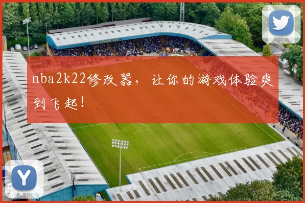nba2k22修改器，让你的游戏体验爽到飞起！