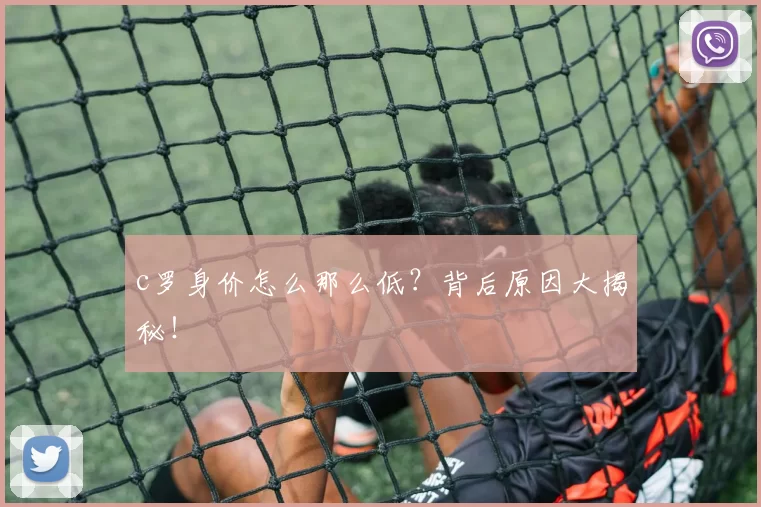 c罗身价怎么那么低？背后原因大揭秘！